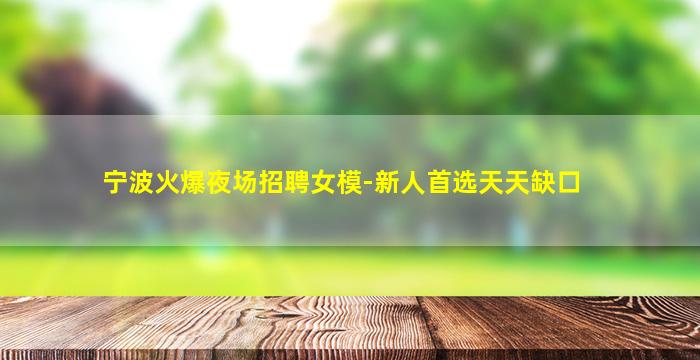 宁波火爆夜场招聘女模-新人首选天天缺口