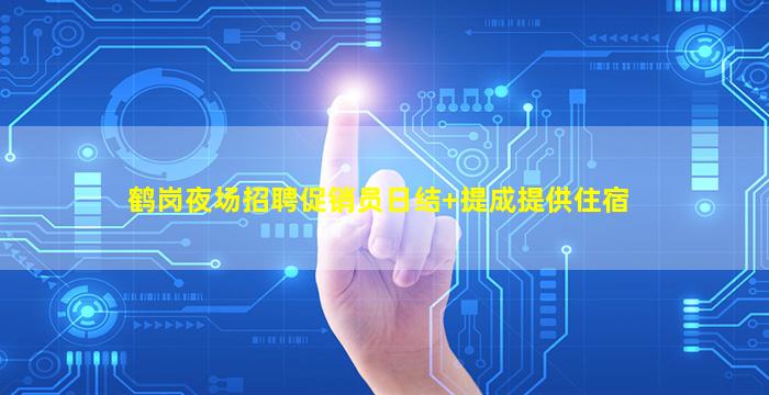 鹤岗夜场招聘促销员日结+提成提供住宿
